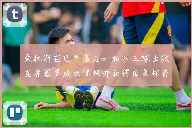 桑托斯在巴甲最后一轮以三球击败克鲁塞罗成功保级并获得南美杯资格