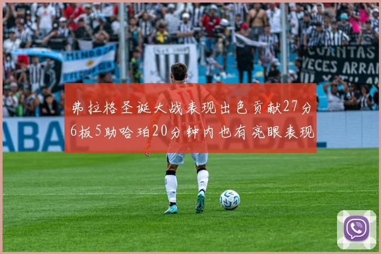 弗拉格圣诞大战表现出色贡献27分6板5助哈珀20分钟内也有亮眼表现