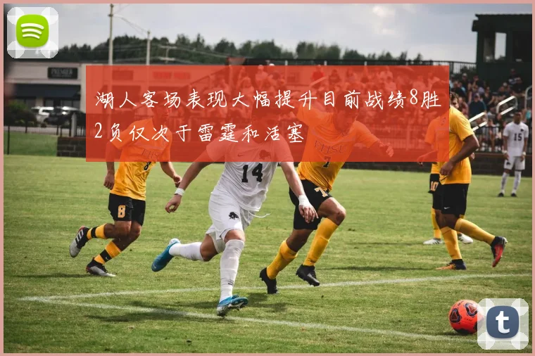湖人客场表现大幅提升目前战绩8胜2负仅次于雷霆和活塞