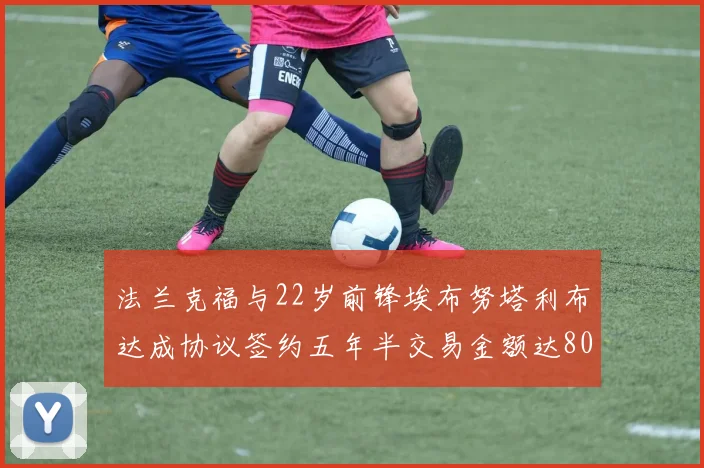 法兰克福与22岁前锋埃布努塔利布达成协议签约五年半交易金额达800万欧元