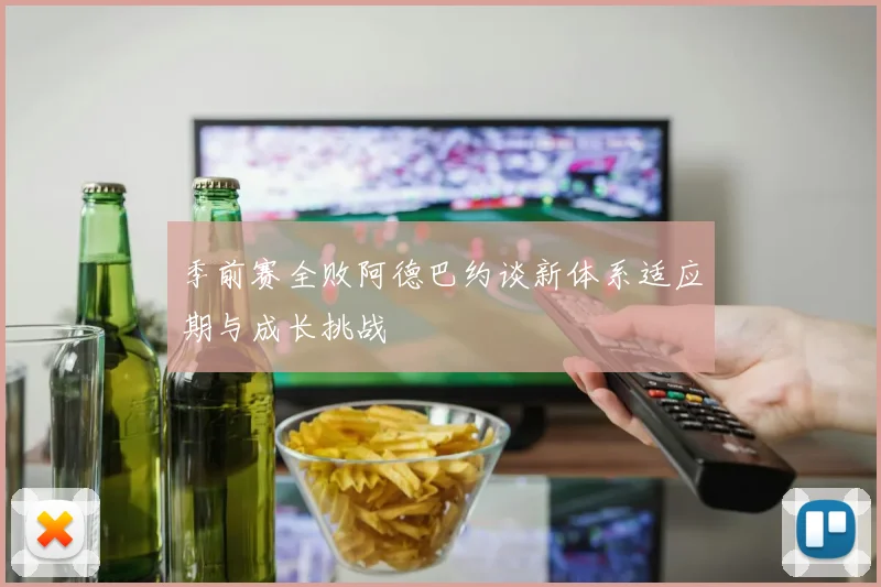 季前赛全败阿德巴约谈新体系适应期与成长挑战