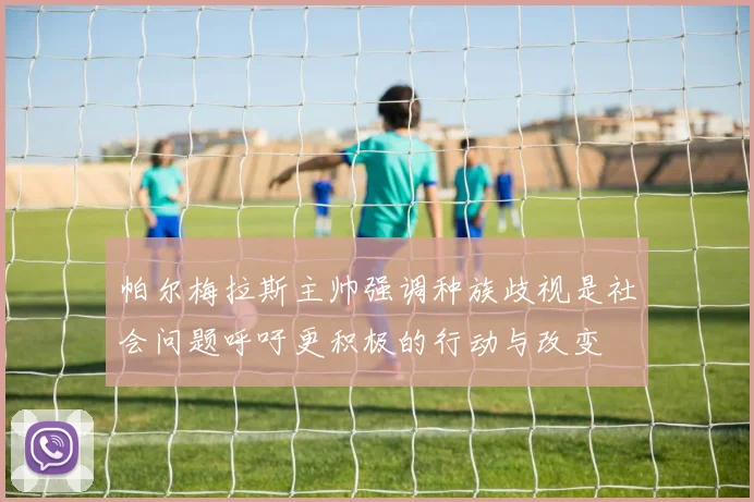 帕尔梅拉斯主帅强调种族歧视是社会问题呼吁更积极的行动与改变