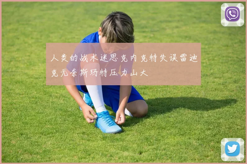 人类的战术迷思克内克特失误雷迪克无奈斯玛特压力山大